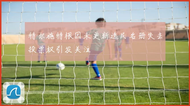 特尔施特根因未更新选民名册失去投票权引发关注