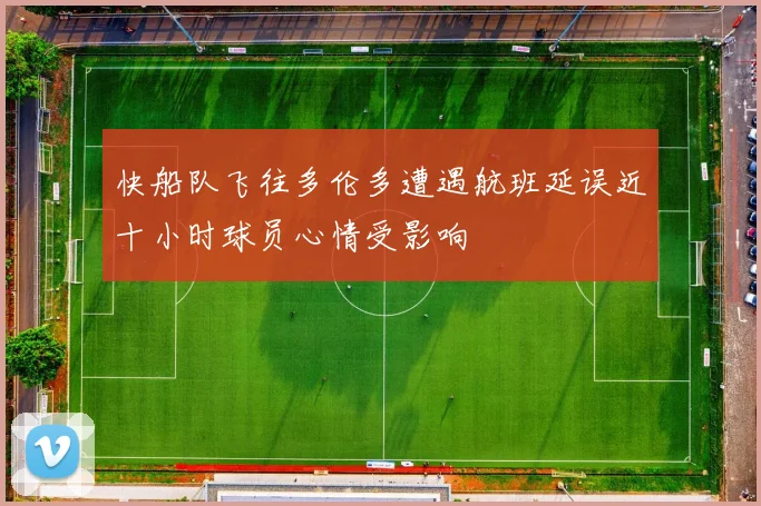 快船队飞往多伦多遭遇航班延误近十小时球员心情受影响