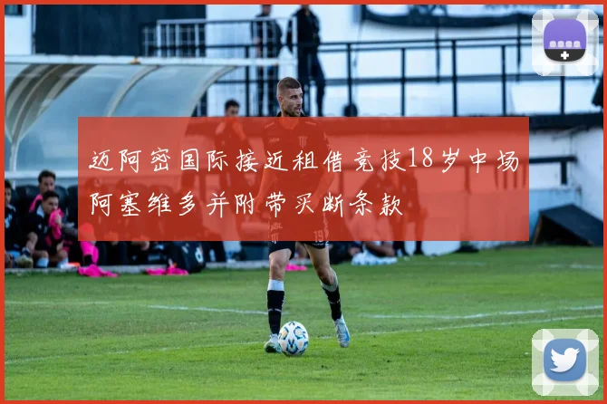 迈阿密国际接近租借竞技18岁中场阿塞维多并附带买断条款