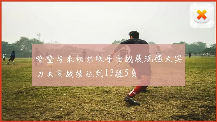 哈登与米切尔联手出战展现强大实力共同战绩达到13胜5负