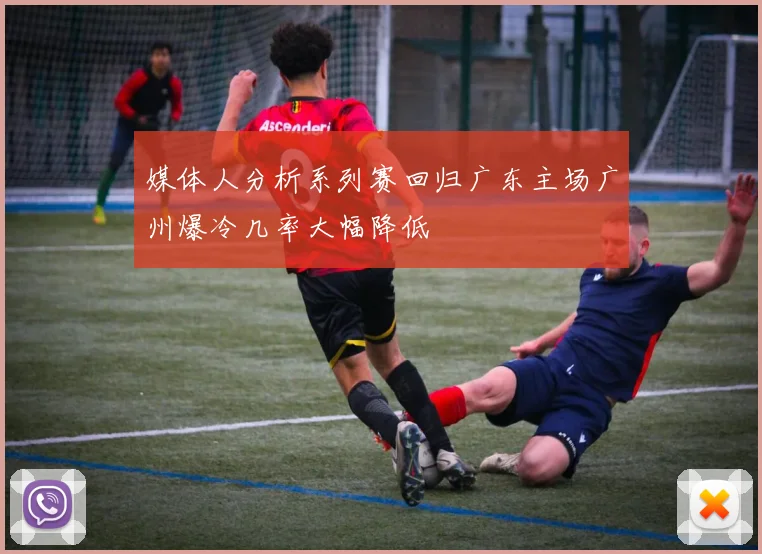 媒体人分析系列赛回归广东主场广州爆冷几率大幅降低