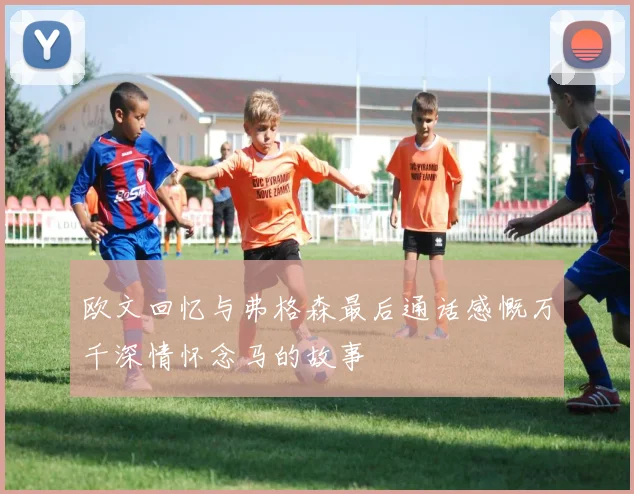 欧文回忆与弗格森最后通话感慨万千深情怀念马的故事