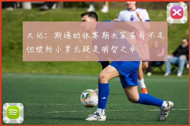 火记：斯通的休赛期决策虽有不足但续约小贾无疑是明智之举