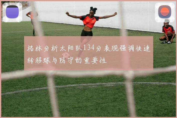 格林分析太阳队134分表现强调快速转移球与防守的重要性