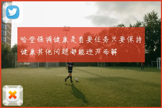 哈登强调健康是首要任务只要保持健康其他问题都能迎刃而解