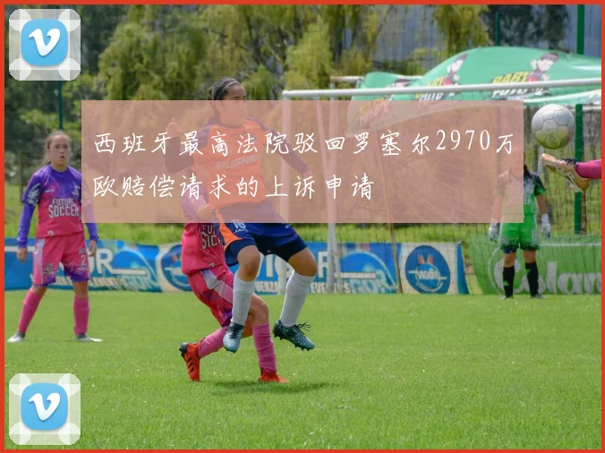 西班牙最高法院驳回罗塞尔2970万欧赔偿请求的上诉申请