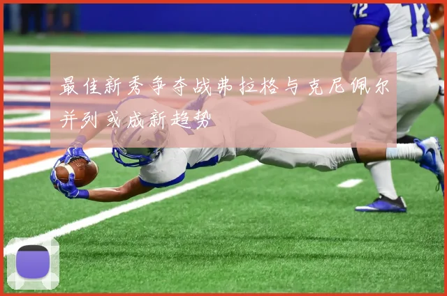 最佳新秀争夺战弗拉格与克尼佩尔并列或成新趋势