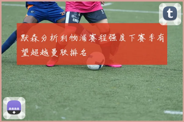 默森分析利物浦赛程强度下赛季有望超越曼联排名