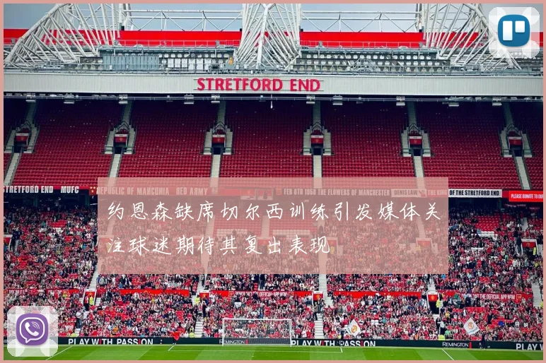 约恩森缺席切尔西训练引发媒体关注球迷期待其复出表现