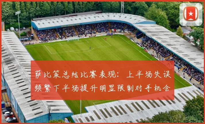 萨比策总结比赛表现:上半场失误频繁下半场提升明显限制对手机会