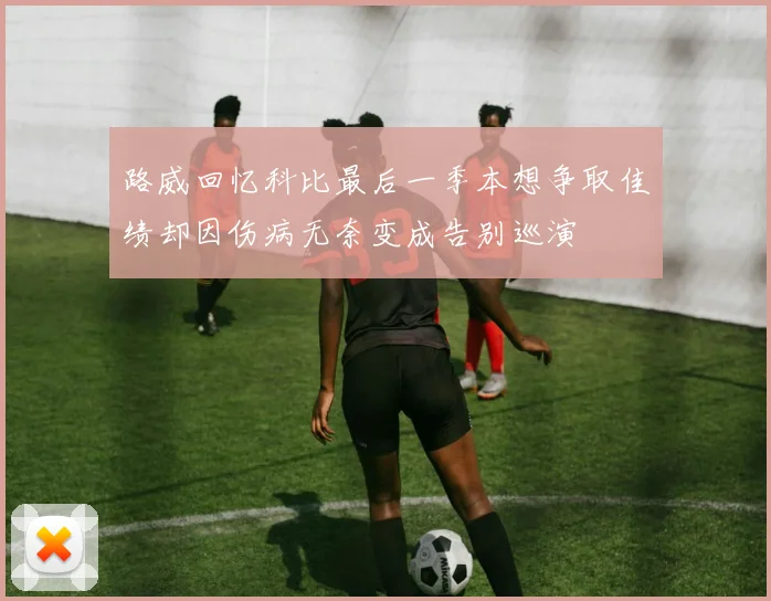 路威回忆科比最后一季本想争取佳绩却因伤病无奈变成告别巡演