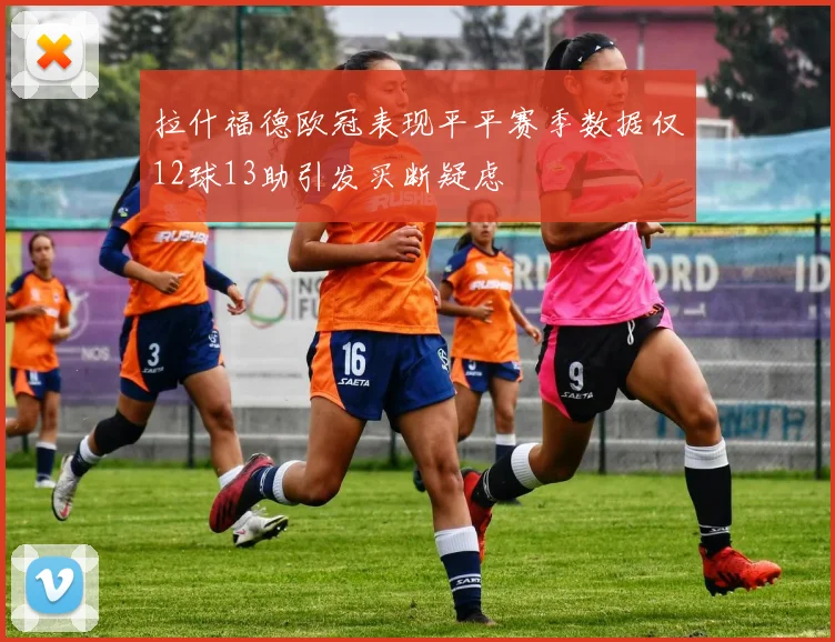 拉什福德欧冠表现平平赛季数据仅12球13助引发买断疑虑