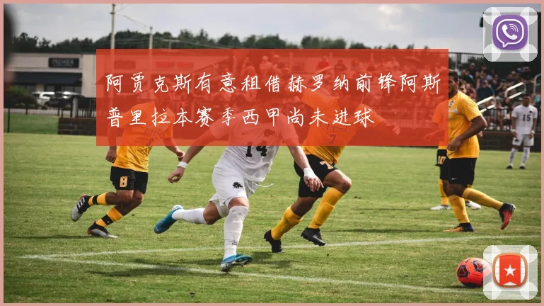 阿贾克斯有意租借赫罗纳前锋阿斯普里拉本赛季西甲尚未进球