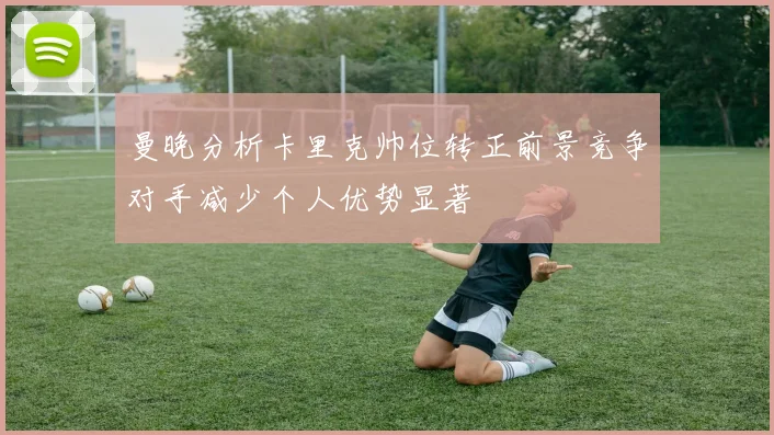 曼晚分析卡里克帅位转正前景竞争对手减少个人优势显著