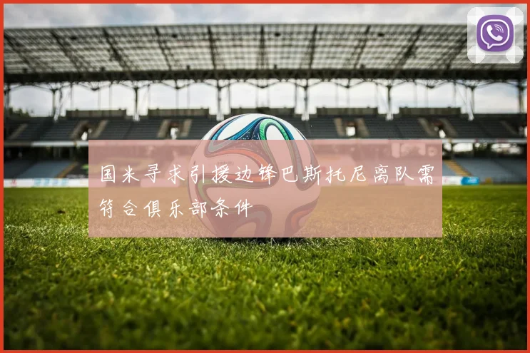 国米寻求引援边锋巴斯托尼离队需符合俱乐部条件