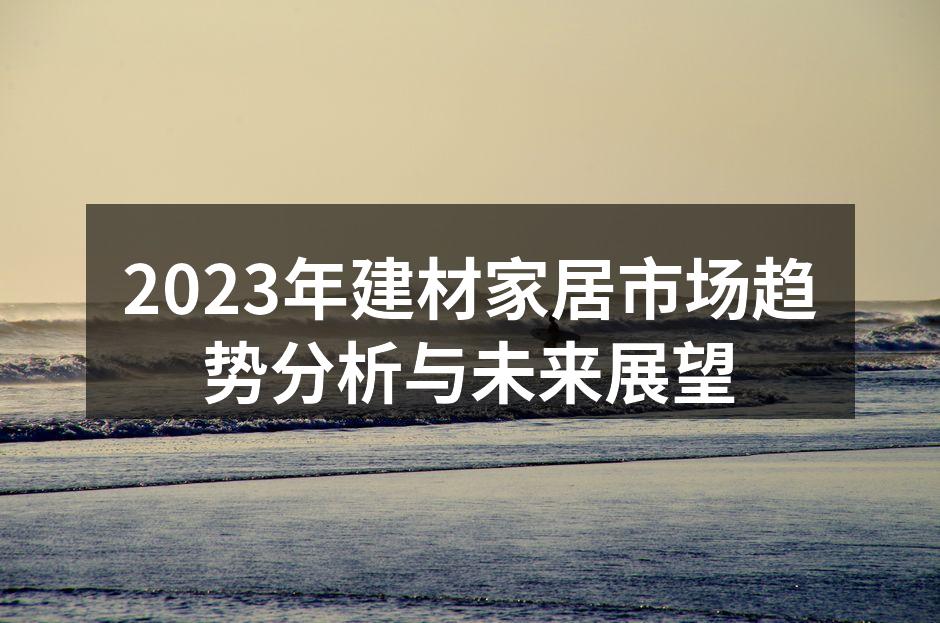 2023年建材家居市场趋势分析与未来展望