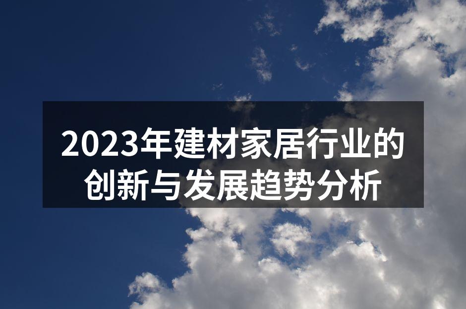 2023年建材家居行业的创新与发展趋势分析