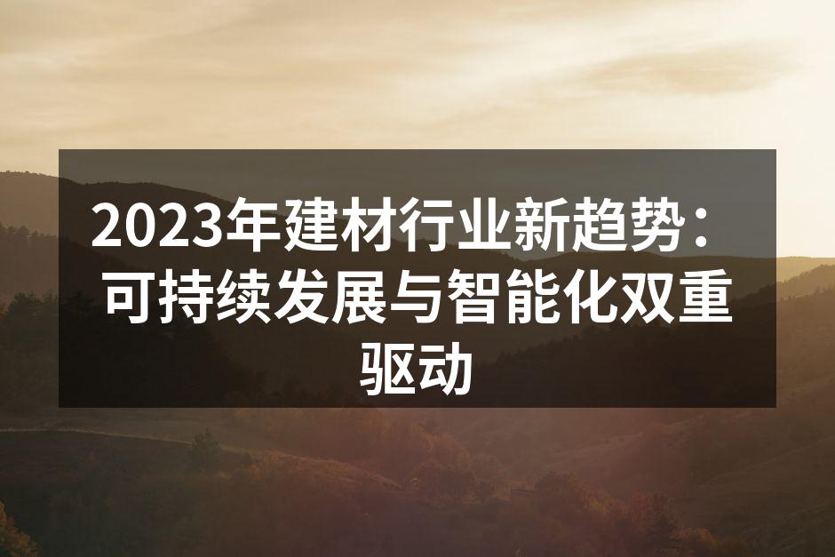 2023年建材行业新趋势：可持续发展与智能化双重驱动